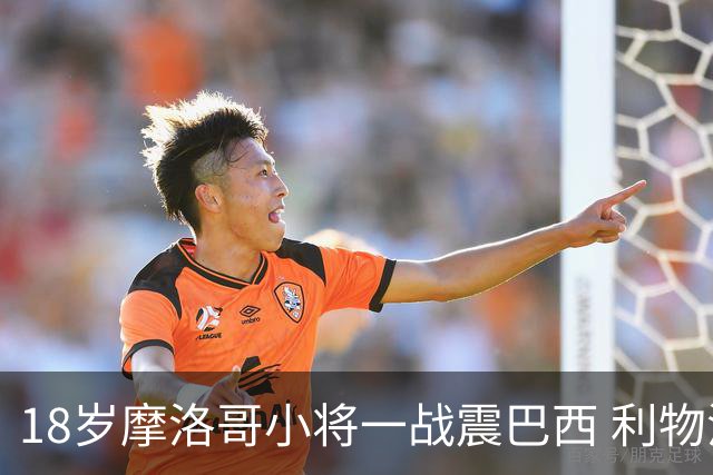 18岁摩洛哥小将一战震巴西 利物浦阿森纳巴黎夏窗抢人